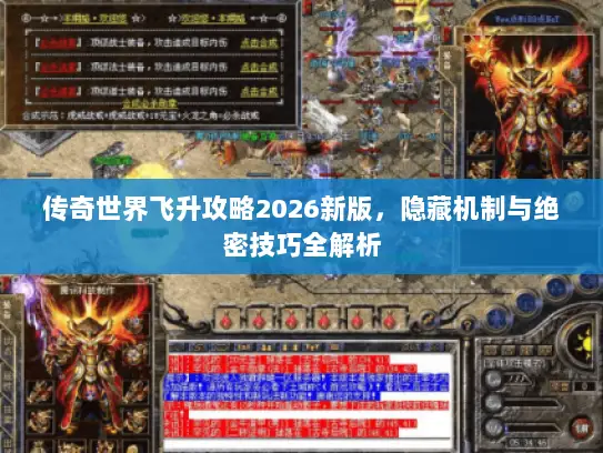 传奇世界飞升攻略2026新版,隐藏机制与绝密技巧全解析 传奇世界飞升攻略2026新版,隐藏机制与绝密技巧全解析