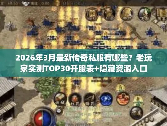 2026年3月最新传奇私服有哪些?老玩家实测TOP30开服表+隐藏资源入口 2026年3月最新传奇私服有哪些?老玩家实测TOP30开服表+隐藏资源入口
