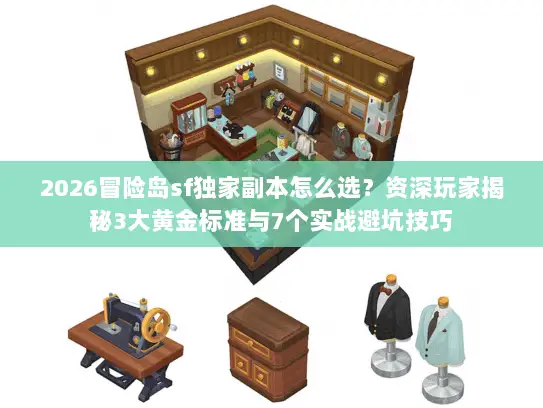 2026冒险岛sf独家副本怎么选？资深玩家揭秘3大黄金标准与7个实战避坑技巧
