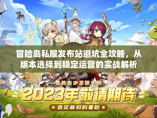 冒险岛私服发布站避坑全攻略，从版本选择到稳定运营的实战解析