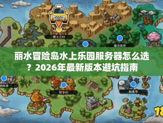 丽水冒险岛水上乐园服务器怎么选?2026年最新版本避坑指南 丽水冒险岛水上乐园服务器怎么选?2026年最新版本避坑指南