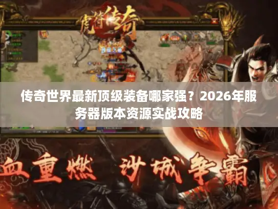 传奇世界最新顶级装备哪家强？2026年服务器版本资源实战攻略