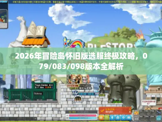 2026年冒险岛怀旧版选服终极攻略，079/083/098版本全解析