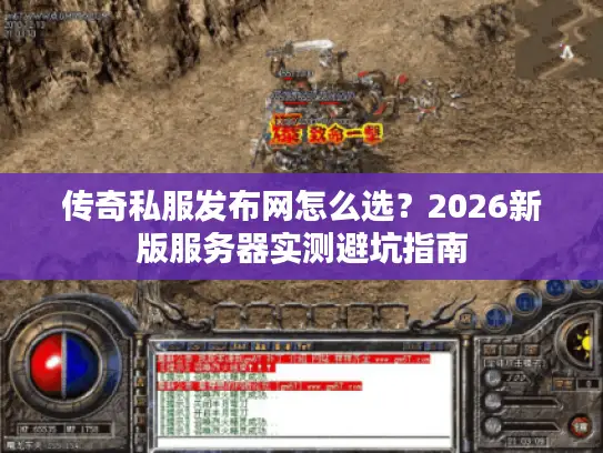 传奇私服发布网怎么选?2026新版服务器实测避坑指南 传奇私服发布网怎么选?2026新版服务器实测避坑指南