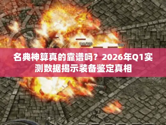 名典神算真的靠谱吗？2026年Q1实测数据揭示装备鉴定真相
