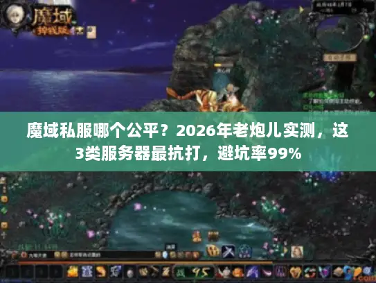 魔域私服哪个公平？2026年老炮儿实测，这3类服务器最抗打，避坑率99%