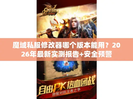 魔域私服修改器哪个版本能用?2026年最新实测报告+安全预警 魔域私服修改器哪个版本能用?2026年最新实测报告+安全预警