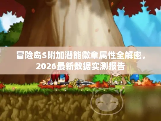 冒险岛S附加潜能徽章属性全解密，2026最新数据实测报告