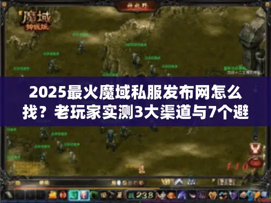 2025最火魔域私服发布网怎么找？老玩家实测3大渠道与7个避坑法则