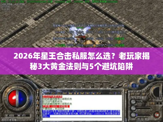 2026年星王合击私服怎么选?老玩家揭秘3大黄金法则与5个避坑陷阱 2026年星王合击私服怎么选?老玩家揭秘3大黄金法则与5个避坑陷阱