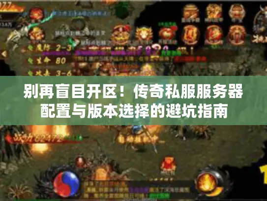 别再盲目开区！传奇私服服务器配置与版本选择的避坑指南