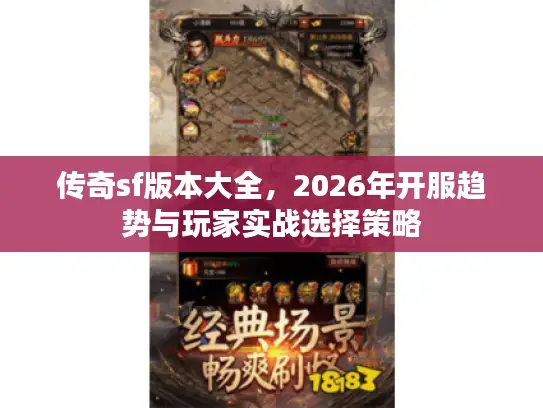 传奇sf版本大全,2026年开服趋势与玩家实战选择策略 传奇sf版本大全,2026年开服趋势与玩家实战选择策略