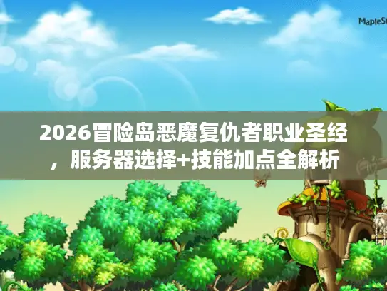 2026冒险岛恶魔复仇者职业圣经,服务器选择+技能加点全解析 2026冒险岛恶魔复仇者职业圣经,服务器选择+技能加点全解析