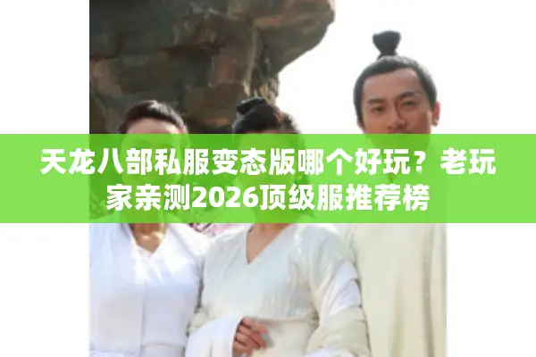 天龙八部私服变态版哪个好玩？老玩家亲测2026顶级服推荐榜