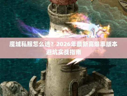 魔域私服怎么选？2026年最新高爆率版本避坑实战指南