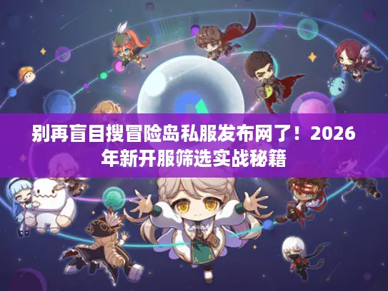 别再盲目搜冒险岛私服发布网了!2026年新开服筛选实战秘籍 别再盲目搜冒险岛私服发布网了!2026年新开服筛选实战秘籍