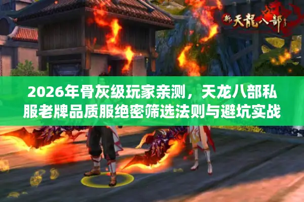 2026年骨灰级玩家亲测，天龙八部私服老牌品质服绝密筛选法则与避坑实战指南