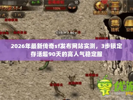 2026年最新传奇sf发布网站实测,3步锁定存活超90天的高人气稳定服 2026年最新传奇sf发布网站实测,3步锁定存活超90天的高人气稳定服