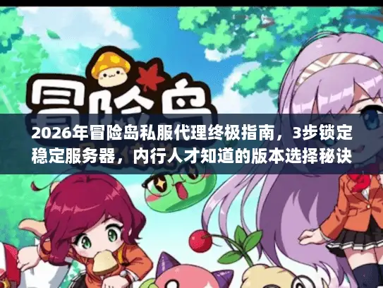2026年冒险岛私服代理终极指南，3步锁定稳定服务器，内行人才知道的版本选择秘诀