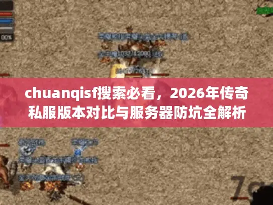 chuanqisf搜索必看，2026年传奇私服版本对比与服务器防坑全解析
