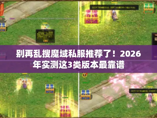 别再乱搜魔域私服推荐了！2026年实测这3类版本最靠谱