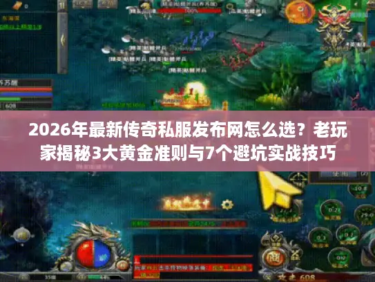 2026年最新传奇私服发布网怎么选?老玩家揭秘3大黄金准则与7个避坑实战技巧 2026年最新传奇私服发布网怎么选?老玩家揭秘3大黄金准则与7个避坑实战技巧