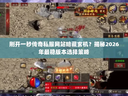 刚开一秒传奇私服网站暗藏玄机？揭秘2026年最稳版本选择策略