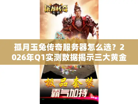孤月玉兔传奇服务器怎么选？2026年Q1实测数据揭示三大黄金标准