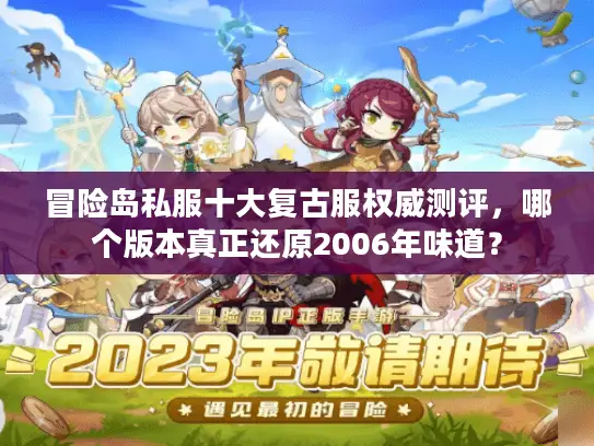 冒险岛私服十大复古服权威测评,哪个版本真正还原2006年味道? 冒险岛私服十大复古服权威测评,哪个版本真正还原2006年味道?
