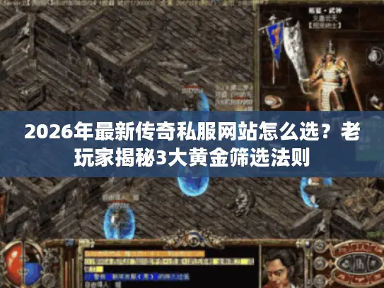 2026年最新传奇私服网站怎么选？老玩家揭秘3大黄金筛选法则