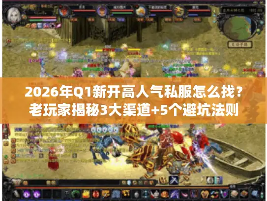 2026年Q1新开高人气私服怎么找？老玩家揭秘3大渠道+5个避坑法则