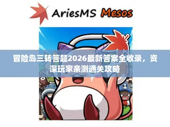 冒险岛三转答题2026最新答案全收录,资深玩家亲测通关攻略 冒险岛三转答题2026最新答案全收录,资深玩家亲测通关攻略