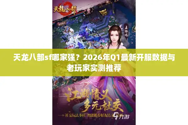 天龙八部sf哪家强？2026年Q1最新开服数据与老玩家实测推荐