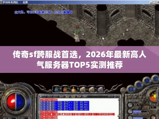 传奇sf跨服战首选,2026年最新高人气服务器TOP5实测推荐 传奇sf跨服战首选,2026年最新高人气服务器TOP5实测推荐
