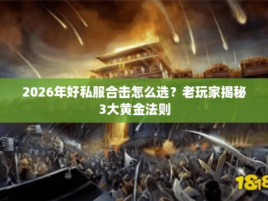 2026年好私服合击怎么选？老玩家揭秘3大黄金法则