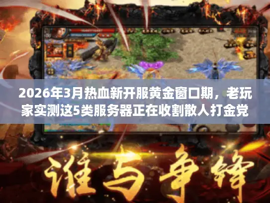 2026年3月热血新开服黄金窗口期，老玩家实测这5类服务器正在收割散人打金党