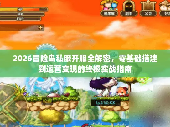 2026冒险岛私服开服全解密，零基础搭建到运营变现的终极实战指南