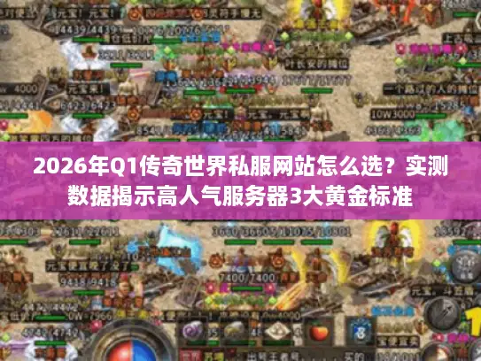 2026年Q1传奇世界私服网站怎么选？实测数据揭示高人气服务器3大黄金标准