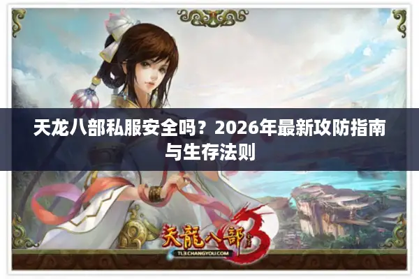 天龙八部私服安全吗？2026年最新攻防指南与生存法则