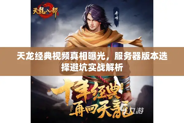 天龙经典视频真相曝光，服务器版本选择避坑实战解析