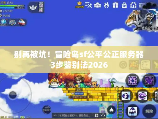 别再被坑！冒险岛sf公平公正服务器3步鉴别法2026