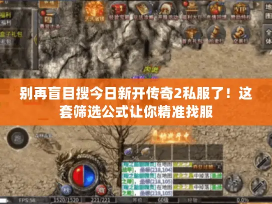 别再盲目搜今日新开传奇2私服了！这套筛选公式让你精准找服