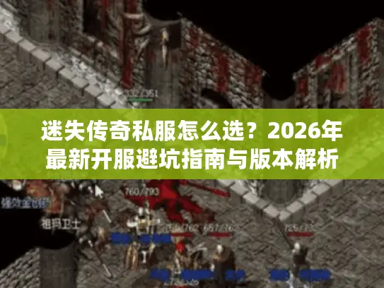 迷失传奇私服怎么选？2026年最新开服避坑指南与版本解析