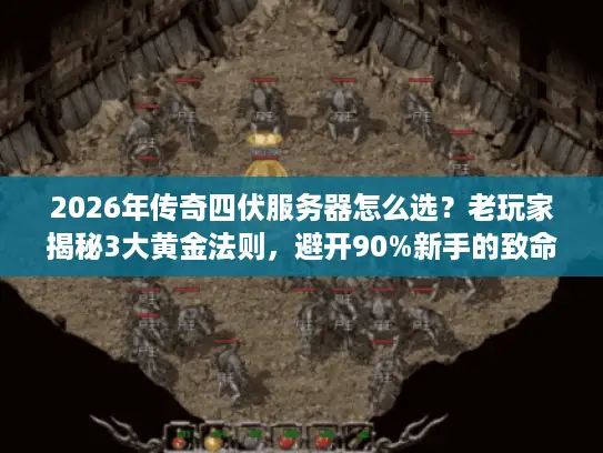 2026年传奇四伏服务器怎么选？老玩家揭秘3大黄金法则，避开90%新手的致命误区