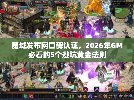 魔域发布网口碑认证,2026年GM必看的5个避坑黄金法则 魔域发布网口碑认证,2026年GM必看的5个避坑黄金法则