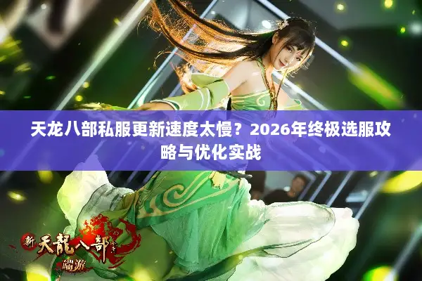 天龙八部私服更新速度太慢?2026年终极选服攻略与优化实战 天龙八部私服更新速度太慢?2026年终极选服攻略与优化实战