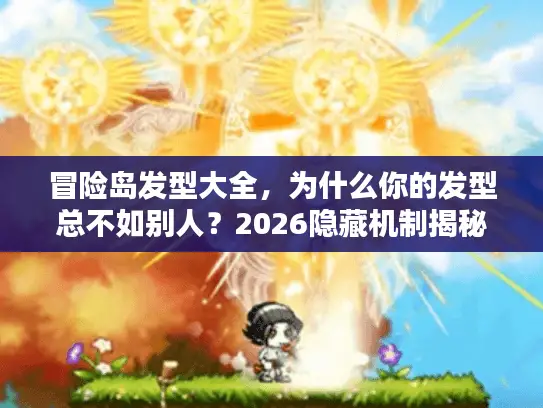 冒险岛发型大全，为什么你的发型总不如别人？2026隐藏机制揭秘