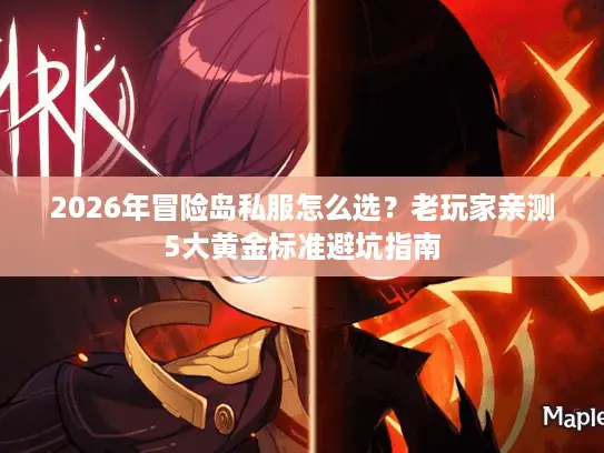 2026年冒险岛私服怎么选？老玩家亲测5大黄金标准避坑指南