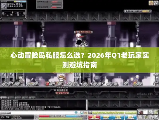 心动冒险岛私服怎么选?2026年Q1老玩家实测避坑指南 心动冒险岛私服怎么选?2026年Q1老玩家实测避坑指南