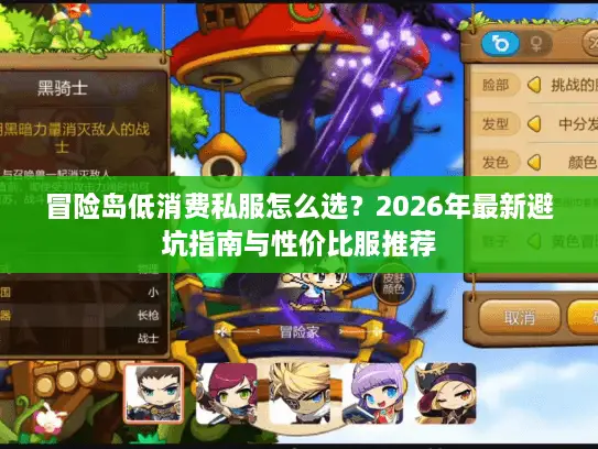 冒险岛低消费私服怎么选？2026年最新避坑指南与性价比服推荐